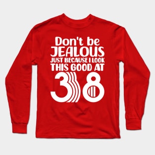 Don't Be Jealous Just Because I look This Good At 38 Long Sleeve T-Shirt